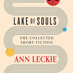 Lake of Souls: The Collected Short Fiction by Ann Leckie