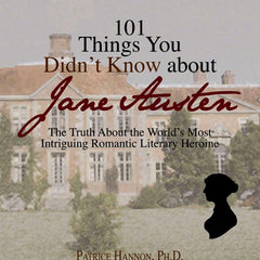 101 Things You Didn't Know About Jane Austen: The Truth About the World's Most Intriguing Romantic Literary Heroine by Patrice Hannon