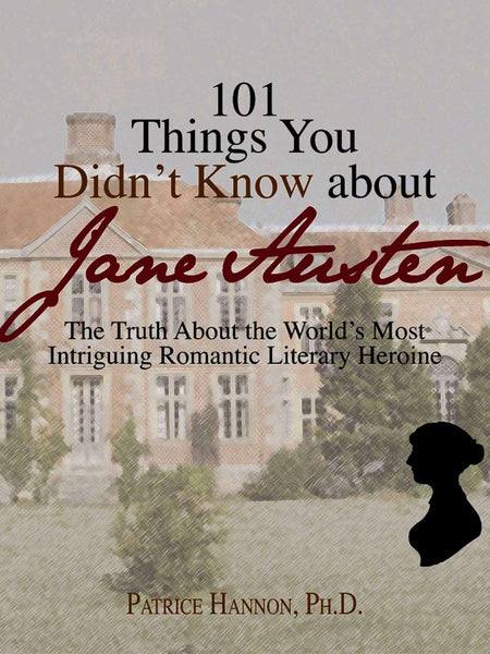 101 Things You Didn't Know About Jane Austen: The Truth About the World's Most Intriguing Romantic Literary Heroine by Patrice Hannon