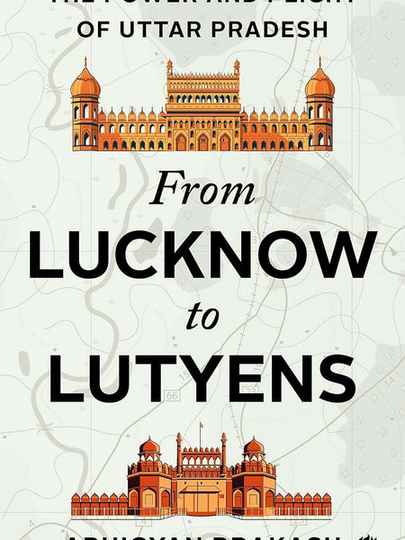 FROM LUCKNOW TO LUTYENS by Abhigyan Prakash