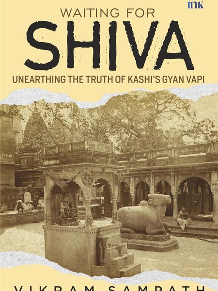 Waiting for Shiva: Unearthing the Truth of Kashi’s Gyan Vapi by Vikram Sampath