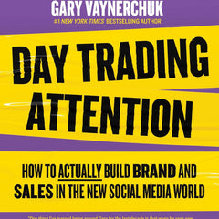 Day Trading Attention: How to Actually Build Brand and Sales in the New Social Media World by Gary Vaynerchuk