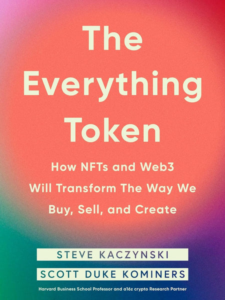 The Everything Token: How NFTs and Web3 Will Transform the Way We Buy, Sell, and Create by Steve Kaczynski and Scott Duke Kominers