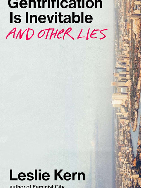 Gentrification Is Inevitable and Other Lies by Leslie Kern