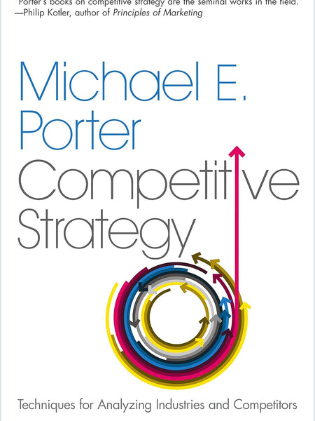 Competitive Strategy: Techniques for Analyzing Industries and Competitors by Michael E. Porter