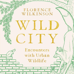 Wild City: Encounters With Urban Wildlife by Florence Wilkinson