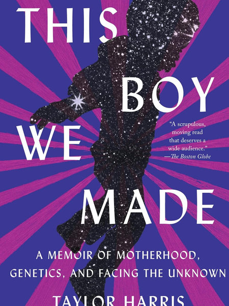 This Boy We Made: A Memoir of Motherhood, Genetics, and Facing the Unknown by Taylor Harris