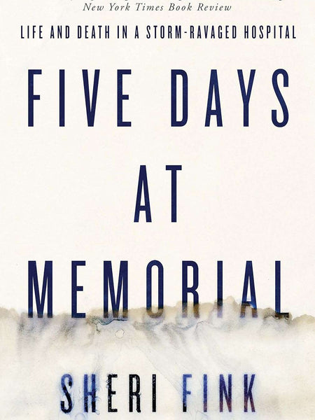 Five Days at Memorial: Life and Death in a Storm-ravaged Hospital by Sheri Fink