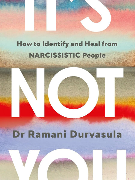 It's Not You: Identifying and Healing from Narcissistic People by Ramani Durvasula PhD