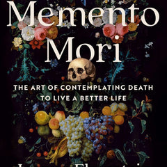Memento Mori: The Art of Contemplating Death to Live a Better Life by Joanna Ebenstein