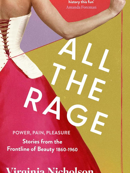 All the Rage: Power, Pain, Pleasure: Stories from the Frontline of Beauty 1860-1960 by Virginia Nicholson