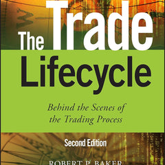The Trade Lifecycle: Behind the Scenes of the Trading Process (The Wiley Finance Series) by Robert P. Baker