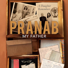PRANAB, MY FATHER: A Daughter Remembers by Sharmistha Mukherjee