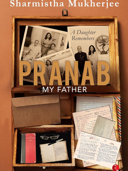 PRANAB, MY FATHER: A Daughter Remembers by Sharmistha Mukherjee