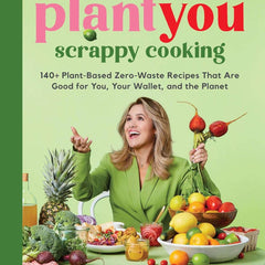 PlantYou: Scrappy Cooking; 140+ Plant-Based Zero-Waste Recipes That Are Good for You, Your Wallet, and the Planet by Carleigh Bodrug