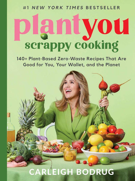 PlantYou: Scrappy Cooking; 140+ Plant-Based Zero-Waste Recipes That Are Good for You, Your Wallet, and the Planet by Carleigh Bodrug