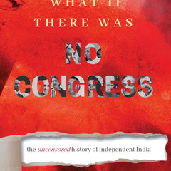 What If There Was No Congress: The Uncensored History of Independent India by PRIYAM GANDHI-MODY