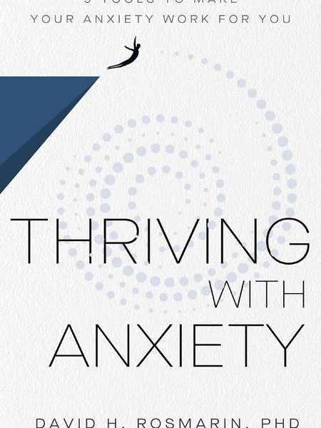 Thriving With Anxiety: 9 Tools to Make Your Anxiety Work for You by Ph.D. Rosmarin, David H