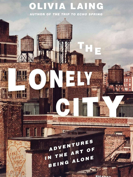 The Lonely City: Adventures in the Art of Being Alone by Olivia Laing