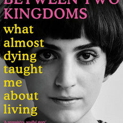 Between Two Kingdoms: What almost dying taught me about living by Suleika Jaouad