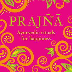 PRAJNA: AYURVEDIC RITUALS FOR HAPPINESS by Mira Manek