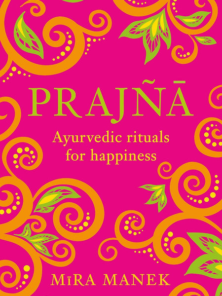 PRAJNA: AYURVEDIC RITUALS FOR HAPPINESS by Mira Manek