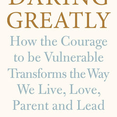 Daring Greatly : How the Courage to Be Vulnerable Transforms the Way We Live, Love, Parent, and Lead by Brene Brown