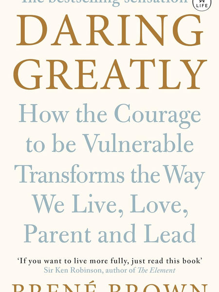 Daring Greatly : How the Courage to Be Vulnerable Transforms the Way We Live, Love, Parent, and Lead by Brene Brown
