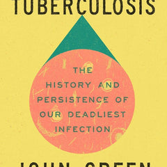 Everything Is Tuberculosis: The History and Persistence of Our Deadliest Infection by John Green