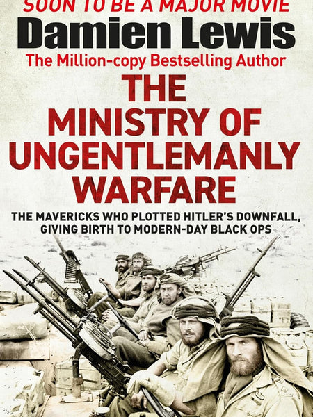 The Ministry of Ungentlemanly Warfare: The Mavericks Who Plotted Hitler’s Downfall, Giving Birth to Modern-Day Black Ops: Now a major Guy Ritchie film: THE MINISTRY OF UNGENTLEMANLY WARFARE by Damien Lewis