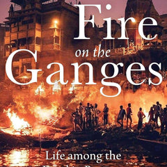 Fire on the Ganges : Life Among the Dead in Banaras by Radhika Iyengar