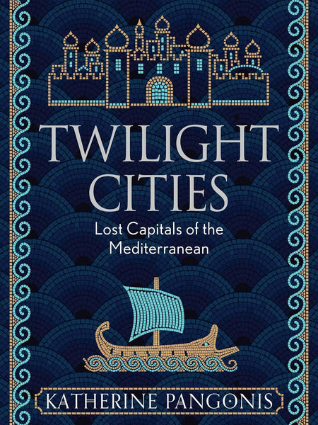 Twilight Cities: Lost Capitals of the Mediterranean by Katherine Pangonis