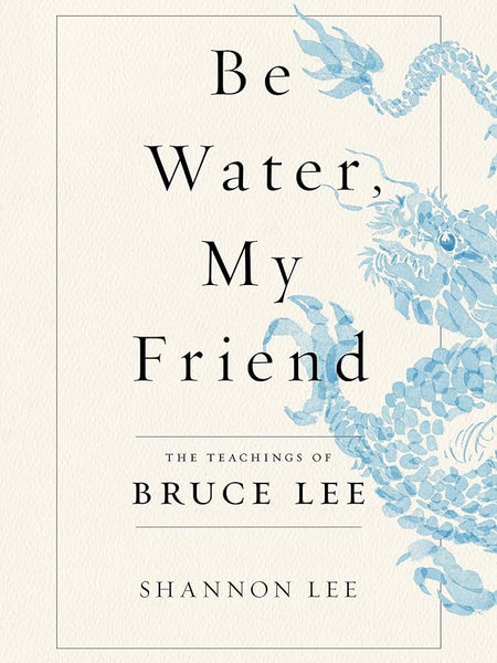 Be Water, My Friend: The Teachings of Bruce Lee Book by Shannon Lee