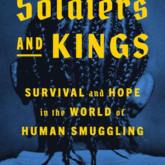 Soldiers and Kings: Survival and Hope in the World of Human Smuggling by Jason De León