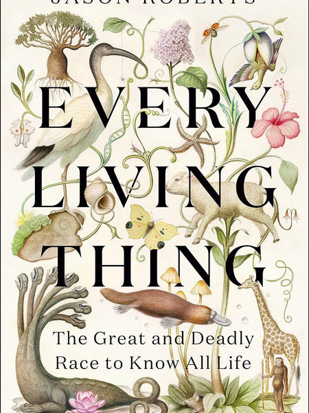 Every Living Thing: The Great and Deadly Race to Know All Life by Jason Roberts