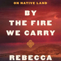 By the Fire We Carry: The Generations-long Fight for Justice on Native Land by Rebecca Nagle