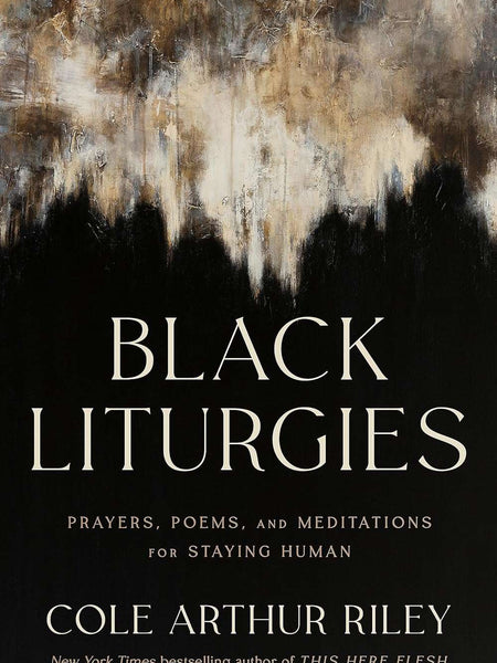 Black Liturgies: Prayers, poems and meditations for staying human by Cole Arthur Riley