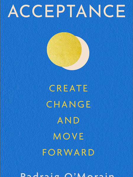 Acceptance: Create Change and Move Forward by Padraig O'Morain
