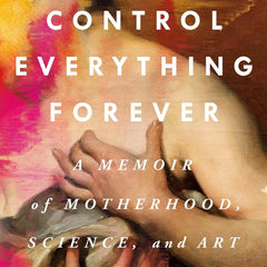 I Cannot Control Everything Forever: A Memoir of Motherhood, Science, and Art by Emily C. Bloom