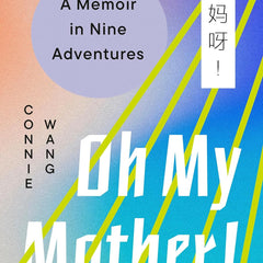 Oh My Mother!: A Memoir in Nine Adventures by Connie Wang