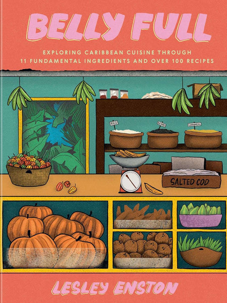 Belly Full: Exploring Caribbean Cuisine Through 11 Fundamental Ingredients and over 100 Recipes by Lesley Enston