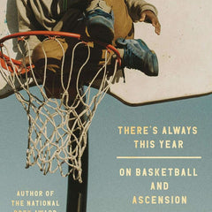 There's Always This Year: On Basketball and Ascension by Hanif Abdurraqib