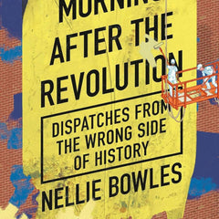 Morning After the Revolution: Dispatches From the Wrong Side of History by Nellie Bowles