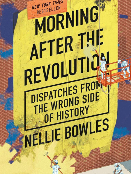 Morning After the Revolution: Dispatches From the Wrong Side of History by Nellie Bowles