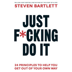 Just F*cking Do It: The Principles of Action by Steven Bartlett