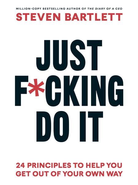 Just F*cking Do It: The Principles of Action by Steven Bartlett