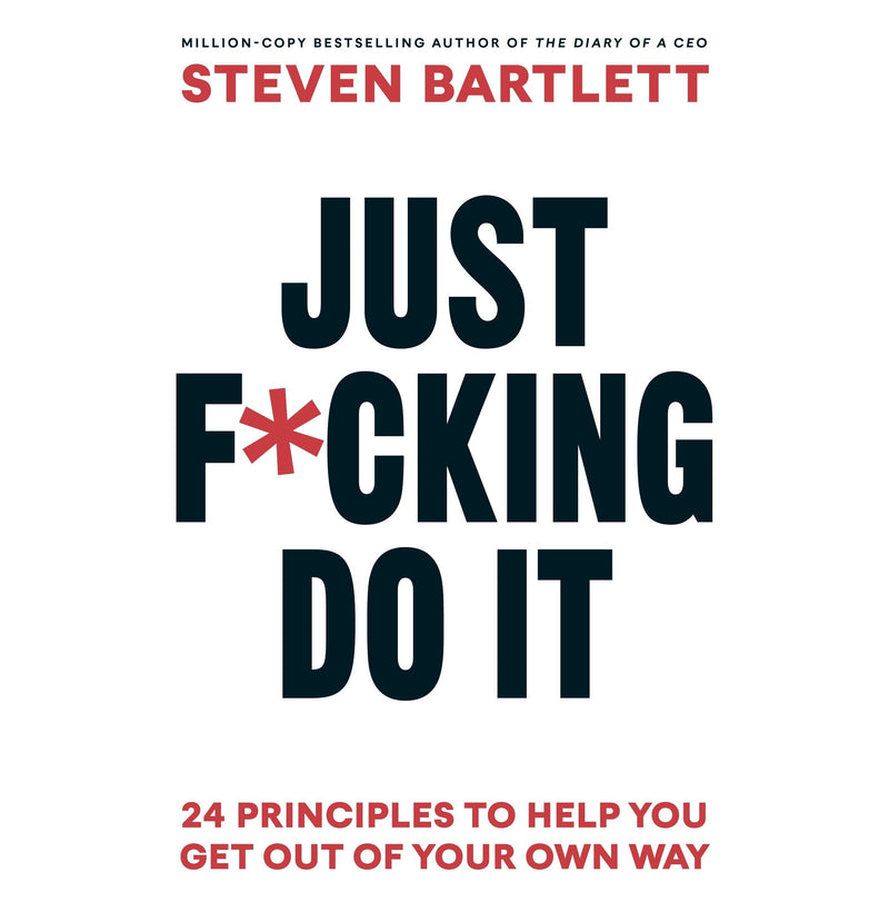 Just F*cking Do It: The Principles of Action by Steven Bartlett