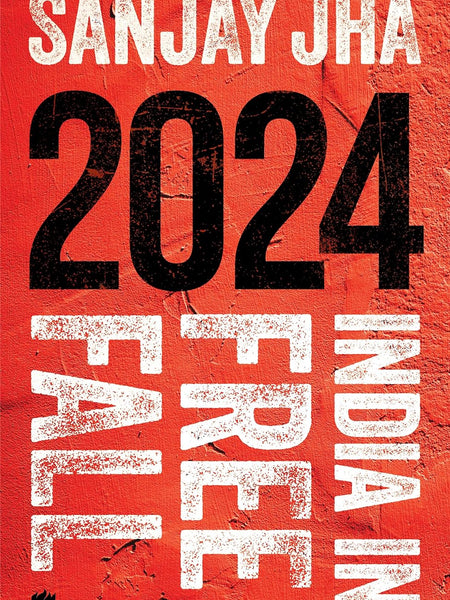 2024: India in Free Fall by Sanjay Jha