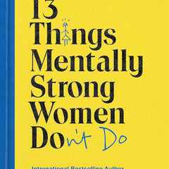 13 THINGS MENTALLY STRONG WOMEN DON'T DO by Amy Morin