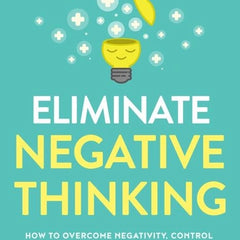 Eliminate Negative Thinking: A Guide to Positivity, Self-Acceptance, and Radical Self-Love